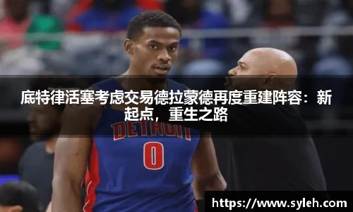 底特律活塞考虑交易德拉蒙德再度重建阵容：新起点，重生之路