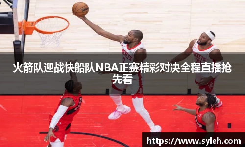 火箭队迎战快船队NBA正赛精彩对决全程直播抢先看
