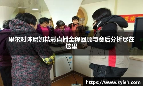 里尔对阵尼姆精彩直播全程回顾与赛后分析尽在这里