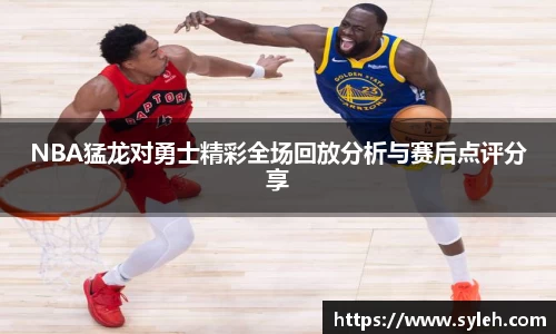 NBA猛龙对勇士精彩全场回放分析与赛后点评分享