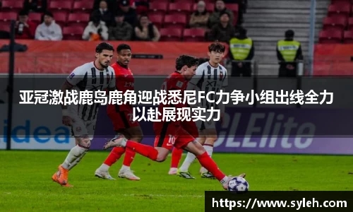 亚冠激战鹿岛鹿角迎战悉尼FC力争小组出线全力以赴展现实力