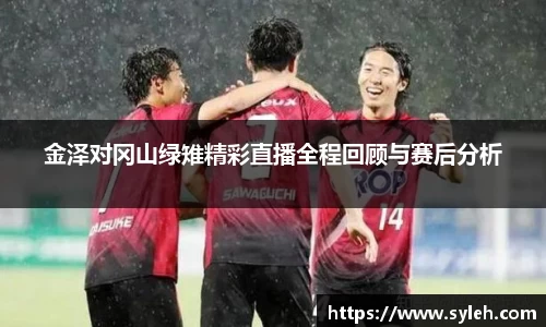 金泽对冈山绿雉精彩直播全程回顾与赛后分析