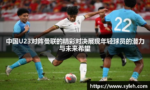 中国U23对阵曼联的精彩对决展现年轻球员的潜力与未来希望
