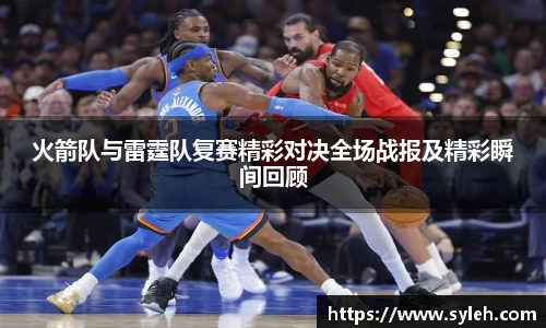 火箭队与雷霆队复赛精彩对决全场战报及精彩瞬间回顾