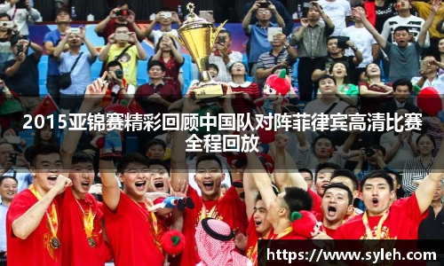 2015亚锦赛精彩回顾中国队对阵菲律宾高清比赛全程回放