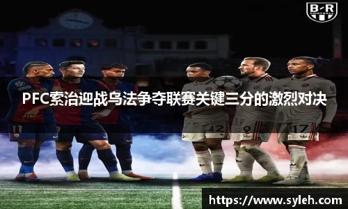 PFC索治迎战乌法争夺联赛关键三分的激烈对决