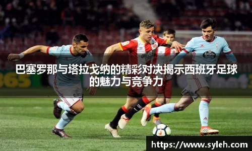 巴塞罗那与塔拉戈纳的精彩对决揭示西班牙足球的魅力与竞争力