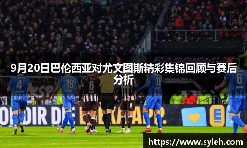 9月20日巴伦西亚对尤文图斯精彩集锦回顾与赛后分析
