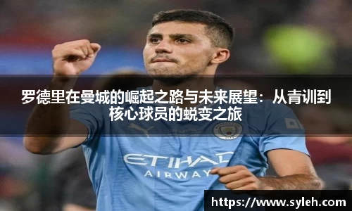 罗德里在曼城的崛起之路与未来展望：从青训到核心球员的蜕变之旅